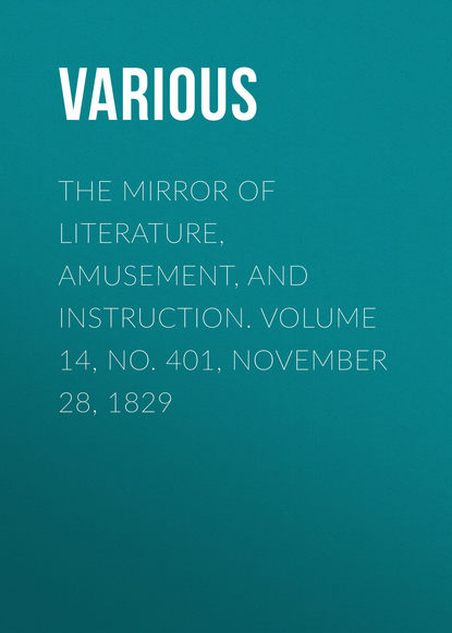 Скачать книгу The Mirror of Literature, Amusement, and Instruction. Volume 14, No. 401, November 28, 1829