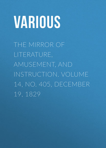 Скачать книгу The Mirror of Literature, Amusement, and Instruction. Volume 14, No. 405, December 19, 1829