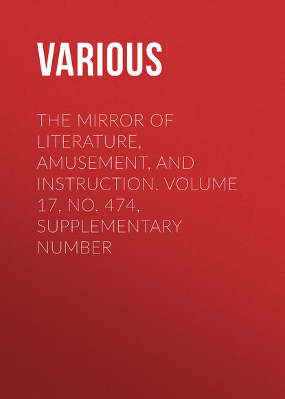 Скачать книгу The Mirror of Literature, Amusement, and Instruction. Volume 17, No. 474, Supplementary Number