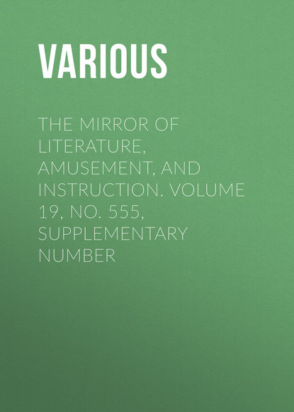 Скачать книгу The Mirror of Literature, Amusement, and Instruction. Volume 19, No. 555, Supplementary Number