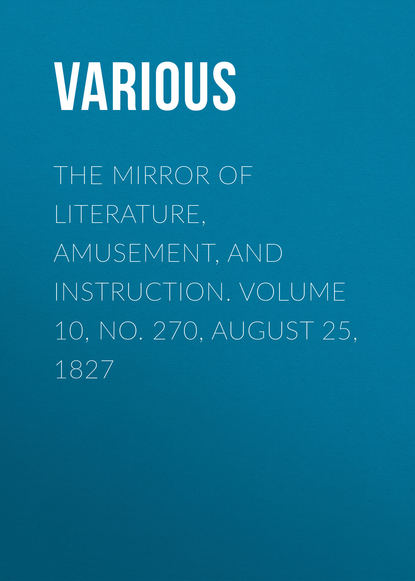 Скачать книгу The Mirror of Literature, Amusement, and Instruction. Volume 10, No. 270, August 25, 1827