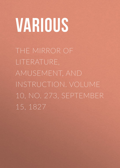 Скачать книгу The Mirror of Literature, Amusement, and Instruction. Volume 10, No. 273, September 15, 1827