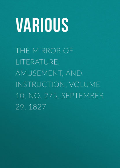 Скачать книгу The Mirror of Literature, Amusement, and Instruction. Volume 10, No. 275, September 29, 1827