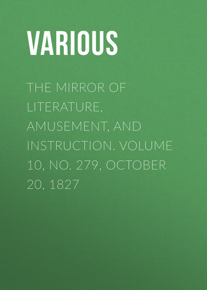 Скачать книгу The Mirror of Literature, Amusement, and Instruction. Volume 10, No. 279, October 20, 1827