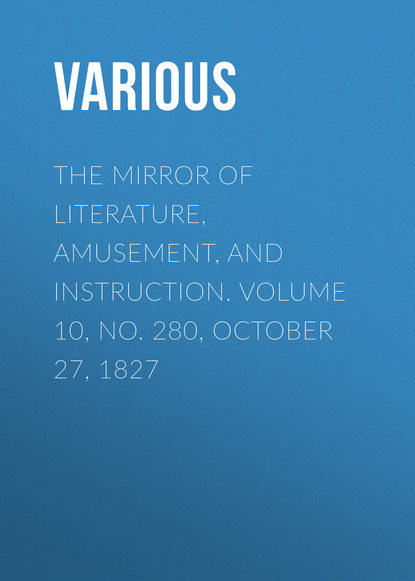 Скачать книгу The Mirror of Literature, Amusement, and Instruction. Volume 10, No. 280, October 27, 1827