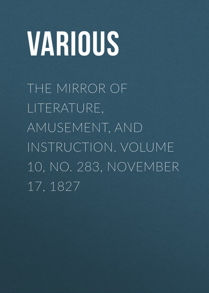 Скачать книгу The Mirror of Literature, Amusement, and Instruction. Volume 10, No. 283, November 17, 1827