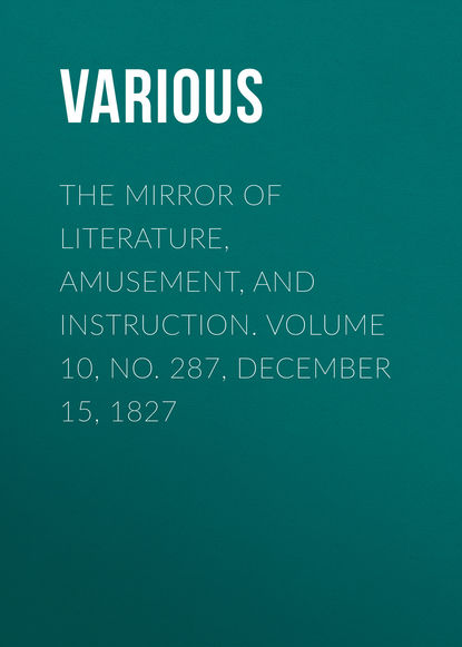 Скачать книгу The Mirror of Literature, Amusement, and Instruction. Volume 10, No. 287, December 15, 1827