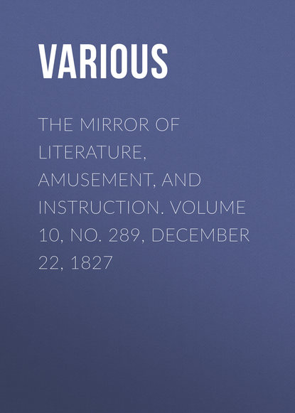 Скачать книгу The Mirror of Literature, Amusement, and Instruction. Volume 10, No. 289, December 22, 1827