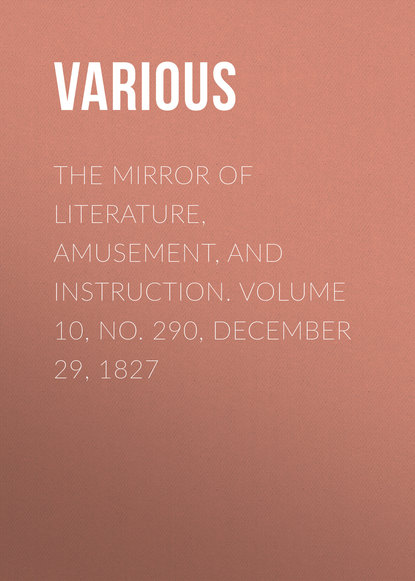 Скачать книгу The Mirror of Literature, Amusement, and Instruction. Volume 10, No. 290, December 29, 1827