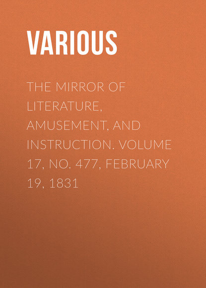 Скачать книгу The Mirror of Literature, Amusement, and Instruction. Volume 17, No. 477, February 19, 1831