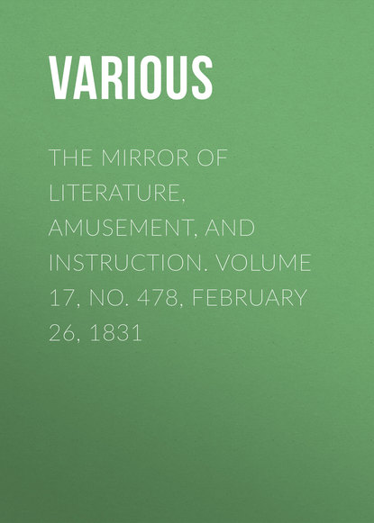 Скачать книгу The Mirror of Literature, Amusement, and Instruction. Volume 17, No. 478, February 26, 1831