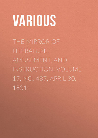 Скачать книгу The Mirror of Literature, Amusement, and Instruction. Volume 17, No. 487, April 30, 1831