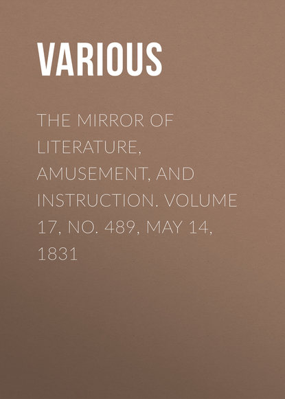 Скачать книгу The Mirror of Literature, Amusement, and Instruction. Volume 17, No. 489, May 14, 1831