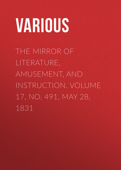 Скачать книгу The Mirror of Literature, Amusement, and Instruction. Volume 17, No. 491, May 28, 1831