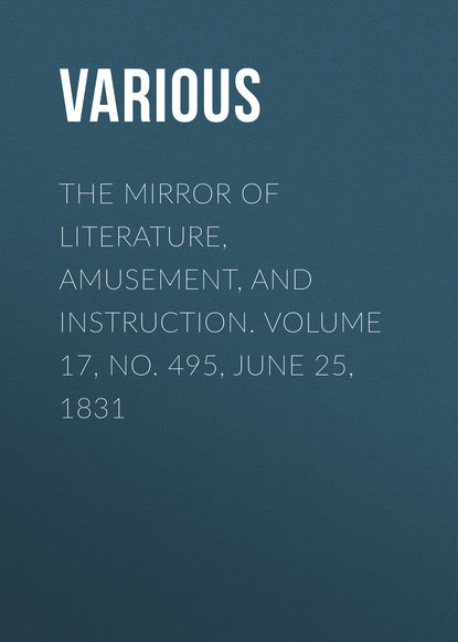 Скачать книгу The Mirror of Literature, Amusement, and Instruction. Volume 17, No. 495, June 25, 1831