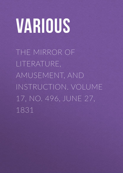 Скачать книгу The Mirror Of Literature, Amusement, And Instruction. Volume 17, No. 496, June 27, 1831