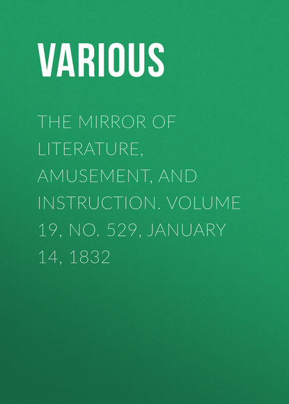 Скачать книгу The Mirror of Literature, Amusement, and Instruction. Volume 19, No. 529, January 14, 1832