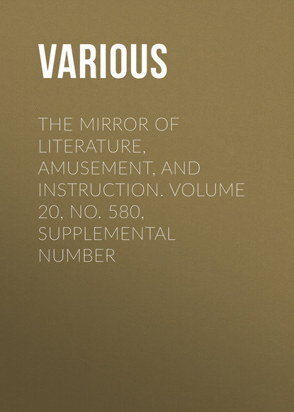 Скачать книгу The Mirror of Literature, Amusement, and Instruction. Volume 20, No. 580, Supplemental Number