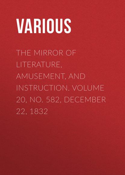 Скачать книгу The Mirror of Literature, Amusement, and Instruction. Volume 20, No. 582, December 22, 1832