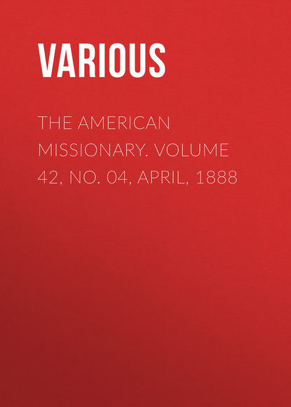 Скачать книгу The American Missionary. Volume 42, No. 04, April, 1888