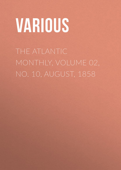 Скачать книгу The Atlantic Monthly, Volume 02, No. 10, August, 1858