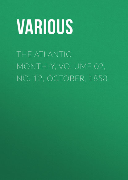 Скачать книгу The Atlantic Monthly, Volume 02, No. 12, October, 1858