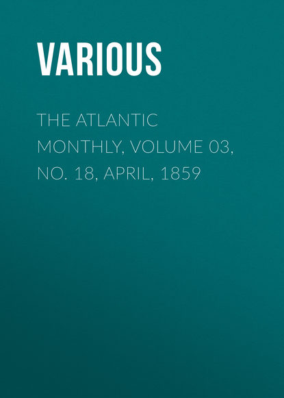 Скачать книгу The Atlantic Monthly, Volume 03, No. 18, April, 1859