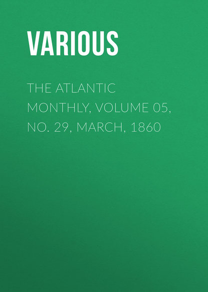 Скачать книгу The Atlantic Monthly, Volume 05, No. 29, March, 1860