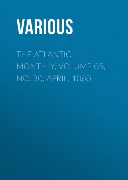 Скачать книгу The Atlantic Monthly, Volume 05, No. 30, April, 1860