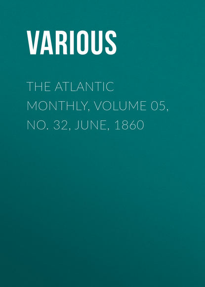 Скачать книгу The Atlantic Monthly, Volume 05, No. 32, June, 1860