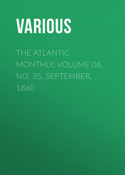 Скачать книгу The Atlantic Monthly, Volume 06, No. 35, September, 1860