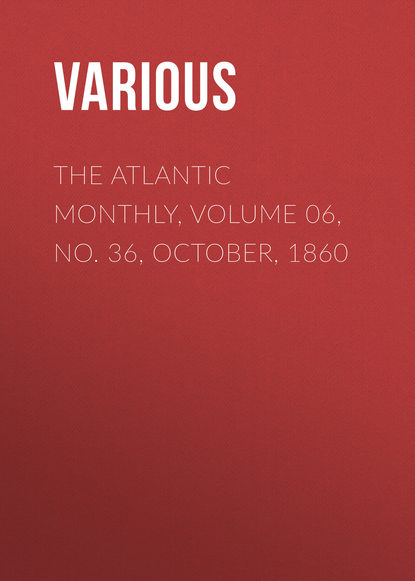 Скачать книгу The Atlantic Monthly, Volume 06, No. 36, October, 1860