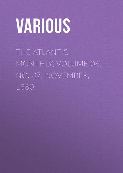 Скачать книгу The Atlantic Monthly, Volume 06, No. 37, November, 1860