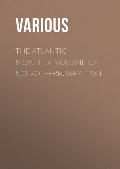 Скачать книгу The Atlantic Monthly, Volume 07, No. 40, February, 1861