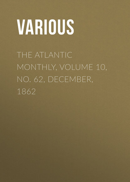 Скачать книгу The Atlantic Monthly, Volume 10, No. 62, December, 1862