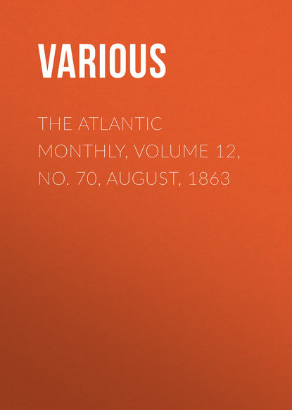 Скачать книгу The Atlantic Monthly, Volume 12, No. 70, August, 1863