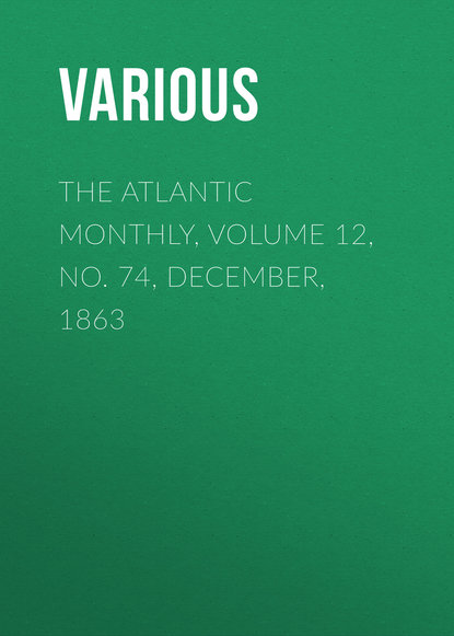 Скачать книгу The Atlantic Monthly, Volume 12, No. 74, December, 1863