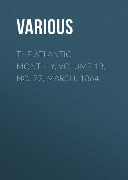 Скачать книгу The Atlantic Monthly, Volume 13, No. 77, March, 1864