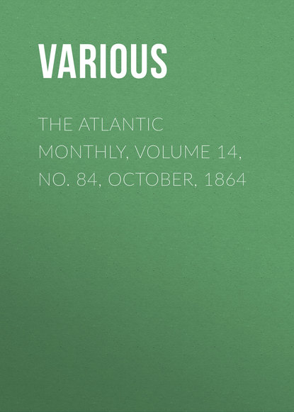 Скачать книгу The Atlantic Monthly, Volume 14, No. 84, October, 1864