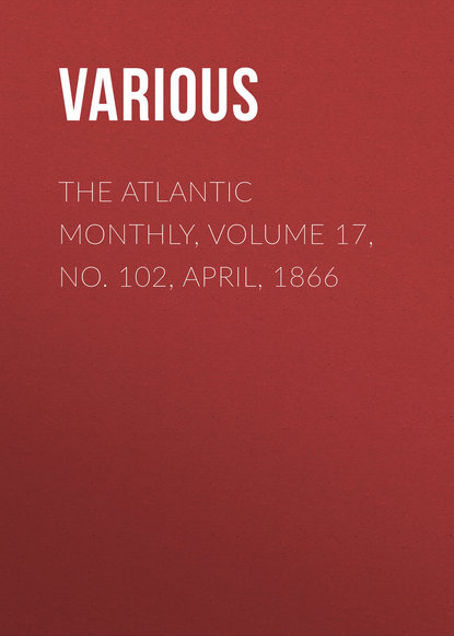 Скачать книгу The Atlantic Monthly, Volume 17, No. 102, April, 1866