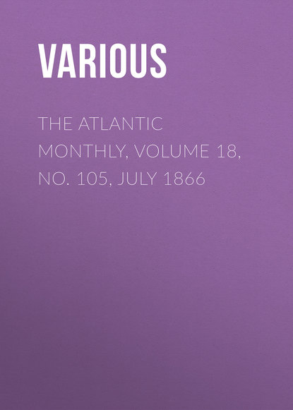 Скачать книгу The Atlantic Monthly, Volume 18, No. 105, July 1866