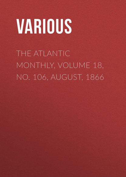 Скачать книгу The Atlantic Monthly, Volume 18, No. 106, August, 1866