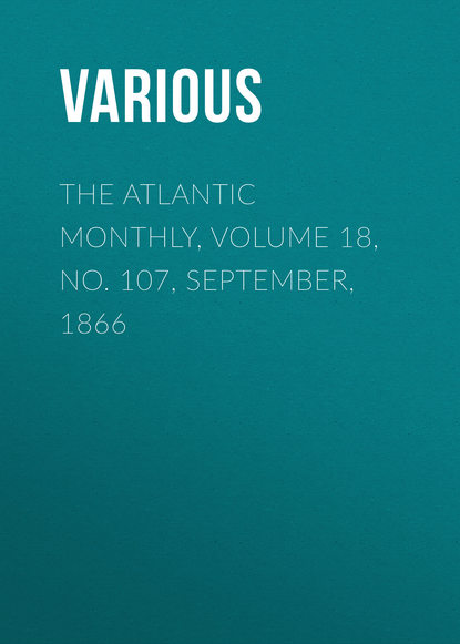 Скачать книгу The Atlantic Monthly, Volume 18, No. 107, September, 1866