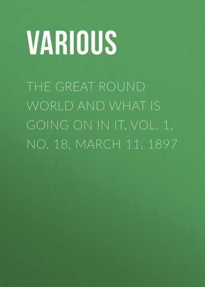 Скачать книгу The Great Round World and What Is Going On In It, Vol. 1, No. 18, March 11, 1897