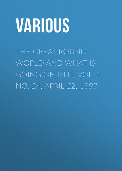 Скачать книгу The Great Round World And What Is Going On In It, Vol. 1, No. 24, April 22, 1897