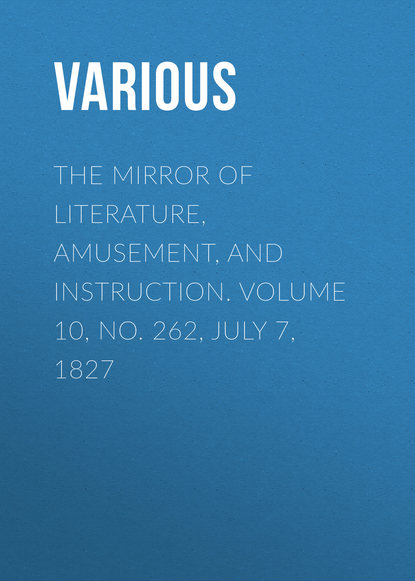 Скачать книгу The Mirror of Literature, Amusement, and Instruction. Volume 10, No. 262, July 7, 1827