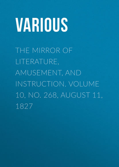 Скачать книгу The Mirror of Literature, Amusement, and Instruction. Volume 10, No. 268, August 11, 1827