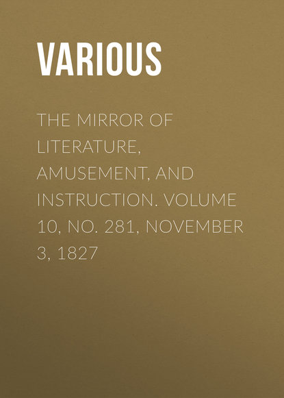 Скачать книгу The Mirror of Literature, Amusement, and Instruction. Volume 10, No. 281, November 3, 1827