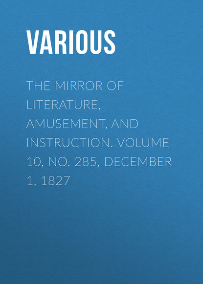 Скачать книгу The Mirror of Literature, Amusement, and Instruction. Volume 10, No. 285, December 1, 1827