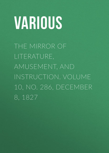 Скачать книгу The Mirror of Literature, Amusement, and Instruction. Volume 10, No. 286, December 8, 1827